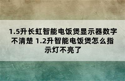 1.5升长虹智能电饭煲显示器数字不清楚 1.2升智能电饭煲怎么指示灯不亮了